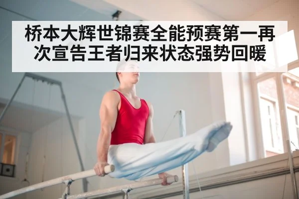 桥本大辉世锦赛全能预赛第一再次宣告王者归来状态强势回暖
