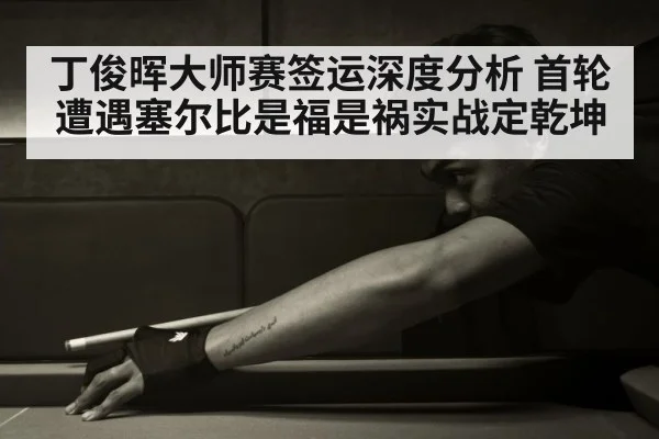 丁俊晖大师赛签运深度分析 首轮遭遇塞尔比是福是祸实战定乾坤
