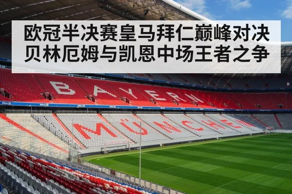 欧冠半决赛皇马拜仁巅峰对决贝林厄姆与凯恩中场王者之争