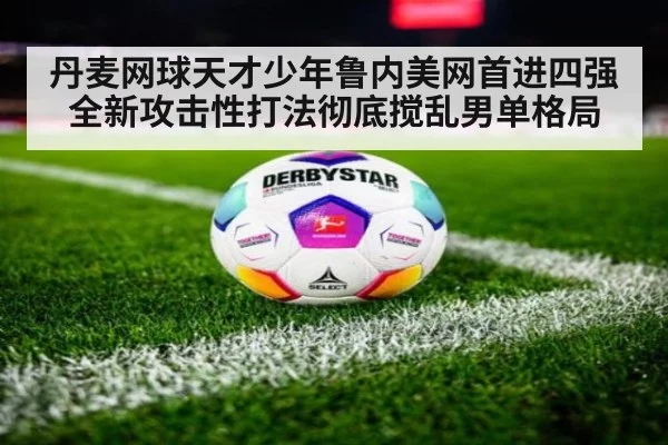 丹麦网球天才少年鲁内美网首进四强 全新攻击性打法彻底搅乱男单格局